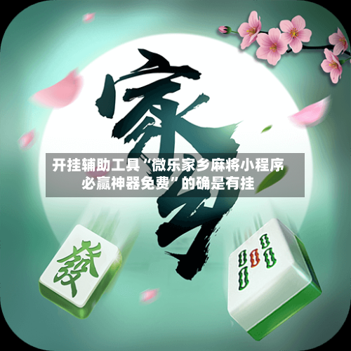 开挂辅助工具“微乐家乡麻将小程序必赢神器免费”的确是有挂