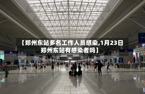【郑州东站多名工作人员感染,1月23日郑州东站有感染者吗】