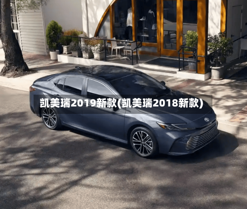 凯美瑞2019新款(凯美瑞2018新款)