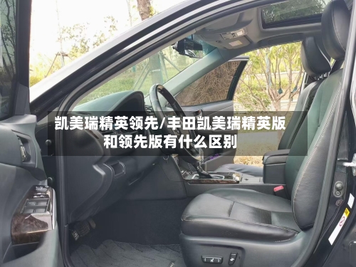 凯美瑞精英领先/丰田凯美瑞精英版和领先版有什么区别