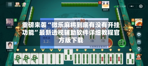 重磅来袭“微乐麻将到底有没有开挂功能”最新透视辅助软件详细教程官方版下载