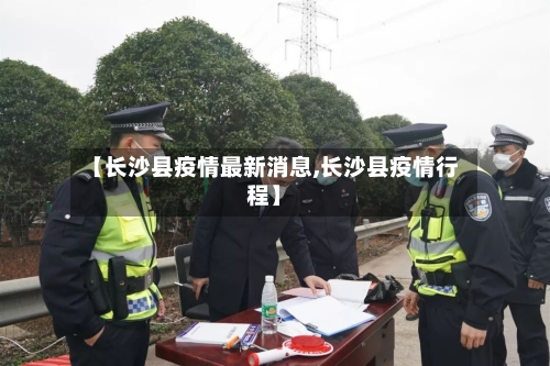 【长沙县疫情最新消息,长沙县疫情行程】