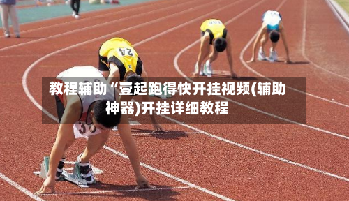 教程辅助“壹起跑得快开挂视频(辅助神器)开挂详细教程