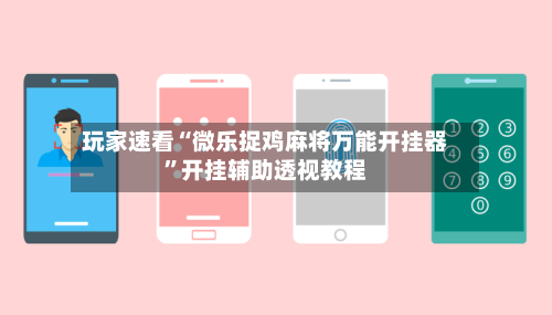 玩家速看“微乐捉鸡麻将万能开挂器”开挂辅助透视教程