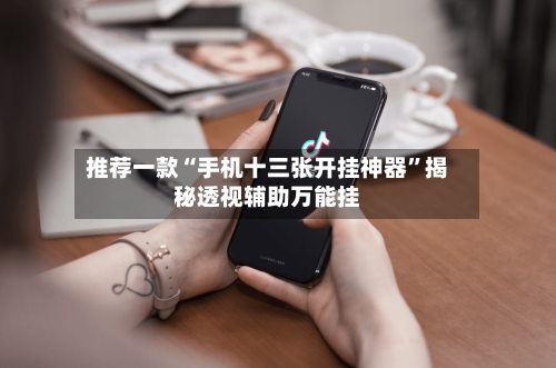 推荐一款“手机十三张开挂神器”揭秘透视辅助万能挂
