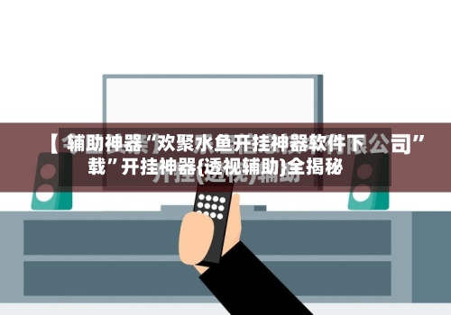 辅助神器“欢聚水鱼开挂神器软件下载”开挂神器{透视辅助}全揭秘