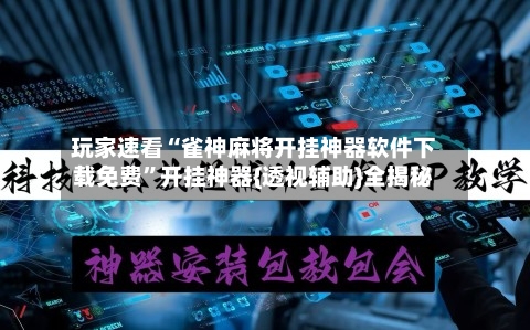 玩家速看“雀神麻将开挂神器软件下载免费”开挂神器{透视辅助}全揭秘