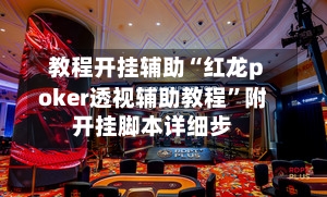 教程开挂辅助“红龙poker透视辅助教程”附开挂脚本详细步