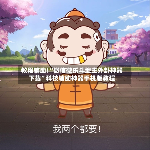 教程辅助!“微信微乐斗地主外卦神器下载”科技辅助神器手机版教程