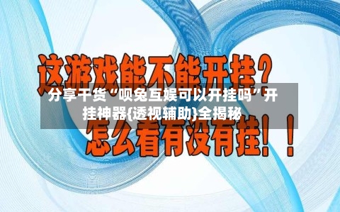 分享干货“呗兔互娱可以开挂吗”开挂神器{透视辅助}全揭秘