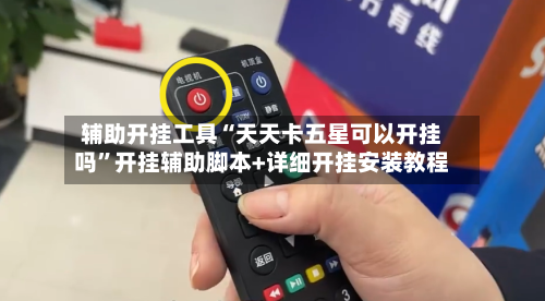 辅助开挂工具“天天卡五星可以开挂吗”开挂辅助脚本+详细开挂安装教程