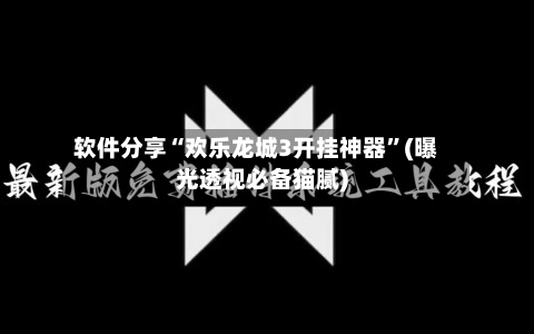 软件分享“欢乐龙城3开挂神器”(曝光透视必备猫腻)