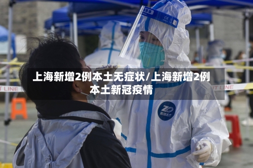 上海新增2例本土无症状/上海新增2例本土新冠疫情