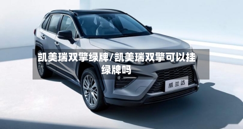 凯美瑞双擎绿牌/凯美瑞双擎可以挂绿牌吗