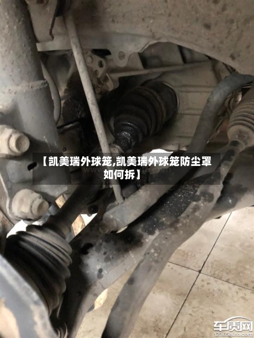 【凯美瑞外球笼,凯美瑞外球笼防尘罩如何拆】
