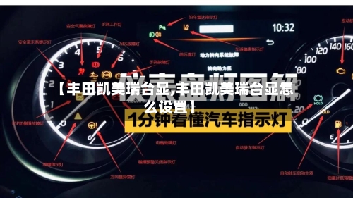 【丰田凯美瑞台显,丰田凯美瑞台显怎么设置】