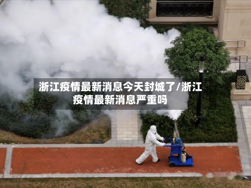 浙江疫情最新消息今天封城了/浙江疫情最新消息严重吗