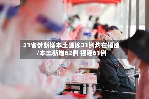 31省份新增本土确诊31例均在福建/本土新增62例 福建61例