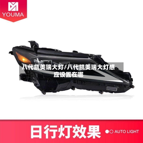 八代凯美瑞大灯/八代凯美瑞大灯感应设置在哪
