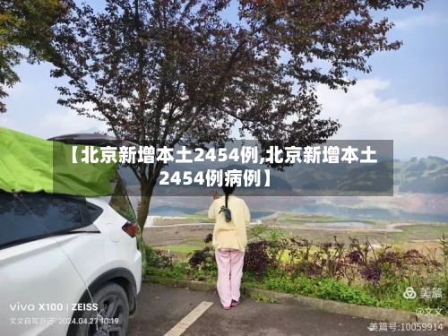 【北京新增本土2454例,北京新增本土2454例病例】