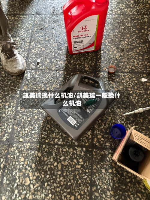 凯美瑞换什么机油/凯美瑞一般换什么机油