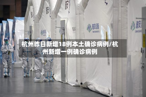 杭州昨日新增18例本土确诊病例/杭州新增一例确诊病例