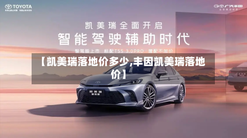 【凯美瑞落地价多少,丰因凯美瑞落地价】