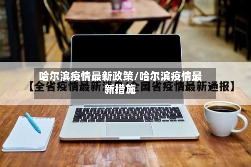 哈尔滨疫情最新政策/哈尔滨疫情最新措施