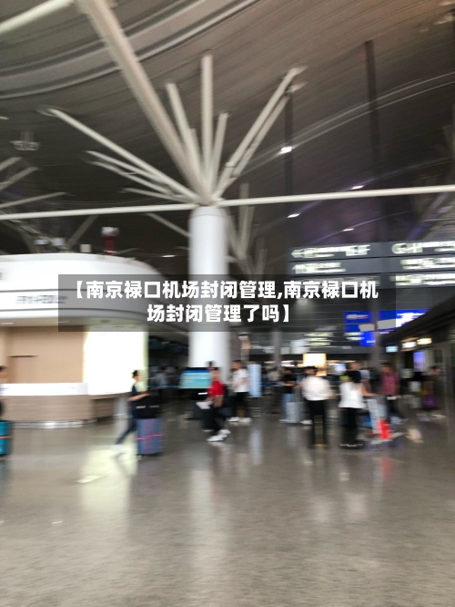 【南京禄口机场封闭管理,南京禄口机场封闭管理了吗】