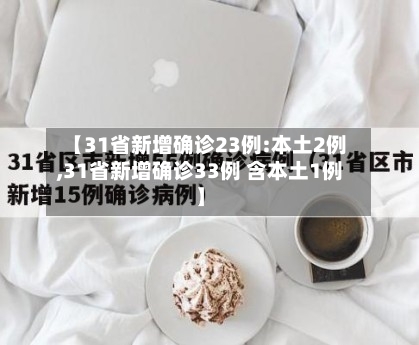 【31省新增确诊23例:本土2例,31省新增确诊33例 含本土1例】