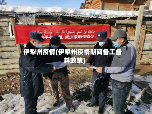 伊犁州疫情(伊犁州疫情期间备工备料政策)