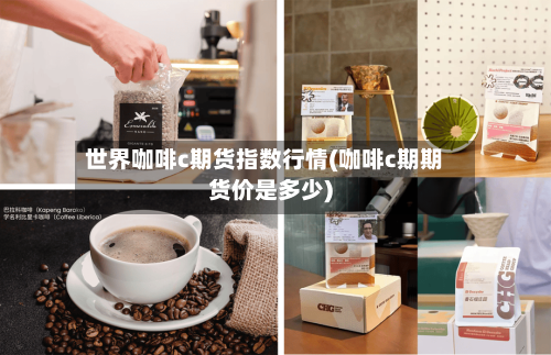 世界咖啡c期货指数行情(咖啡c期期货价是多少)