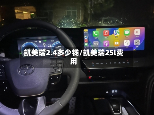 凯美瑞2.4多少钱/凯美瑞25l费用