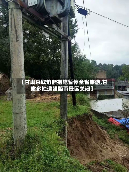 【甘肃采取熔断措施暂停全省旅游,甘肃多地遭强降雨景区关闭】