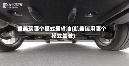 凯美瑞哪个模式最省油(凯美瑞用哪个模式驾驶)