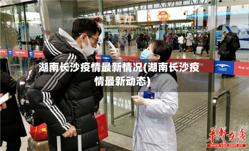 湖南长沙疫情最新情况(湖南长沙疫情最新动态)