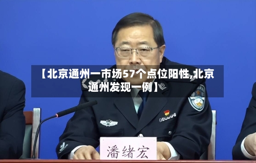 【北京通州一市场57个点位阳性,北京通州发现一例】