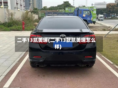 二手13凯美瑞(二手13款凯美瑞怎么样)