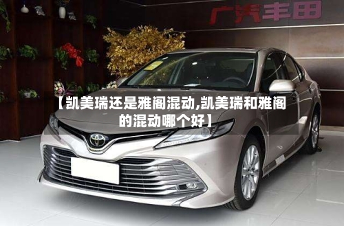 【凯美瑞还是雅阁混动,凯美瑞和雅阁的混动哪个好】