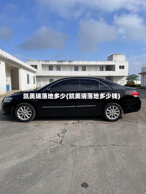 凯美瑞落地多少(凯美瑞落地多少钱)