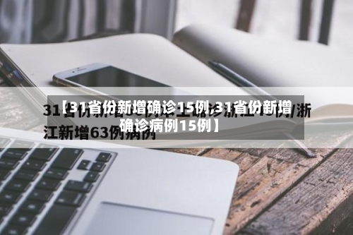 【31省份新增确诊15例,31省份新增确诊病例15例】
