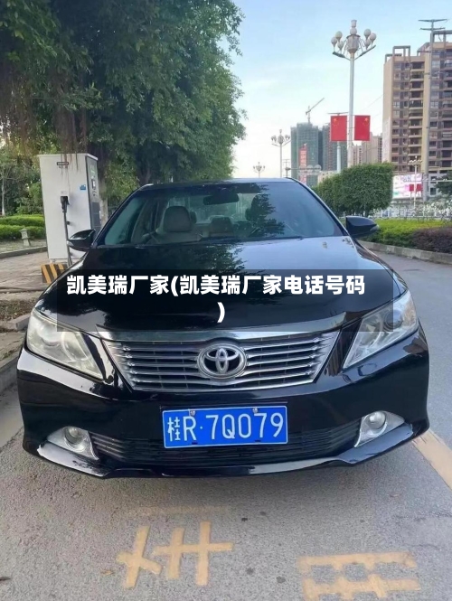 凯美瑞厂家(凯美瑞厂家电话号码)
