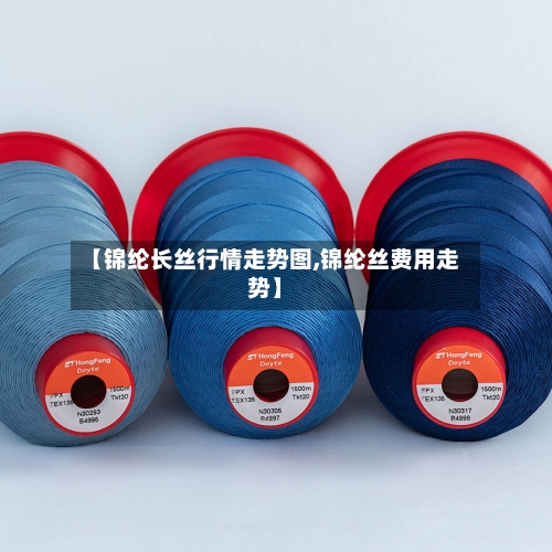 【锦纶长丝行情走势图,锦纶丝费用走势】