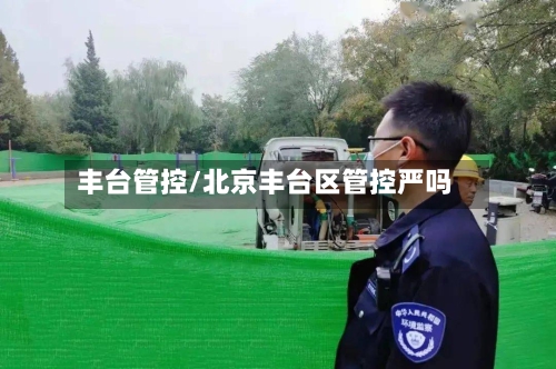 丰台管控/北京丰台区管控严吗