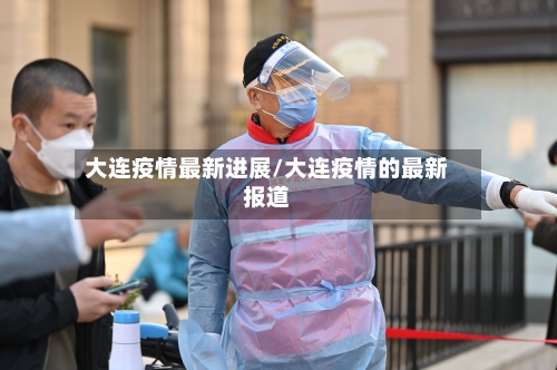 大连疫情最新进展/大连疫情的最新报道