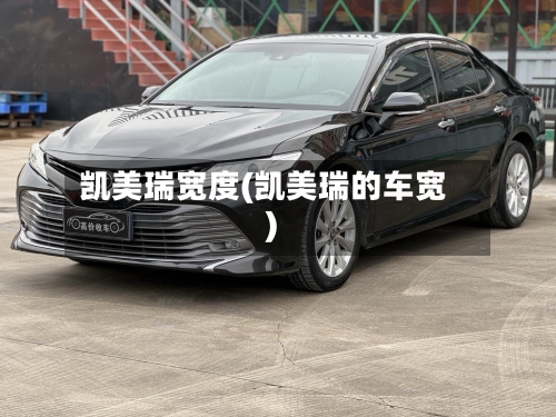 凯美瑞宽度(凯美瑞的车宽)