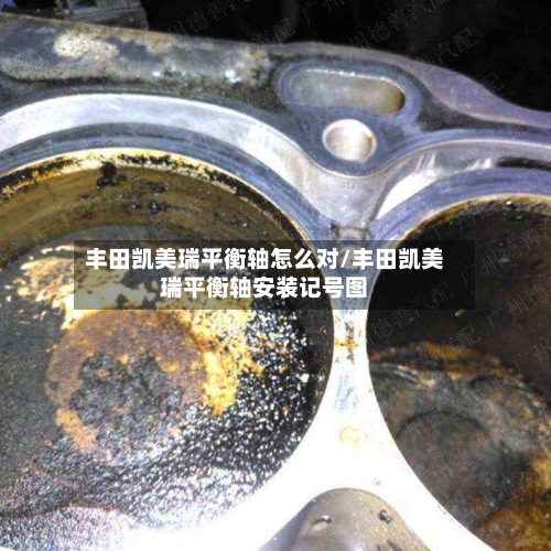 丰田凯美瑞平衡轴怎么对/丰田凯美瑞平衡轴安装记号图