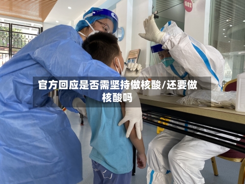 官方回应是否需坚持做核酸/还要做核酸吗