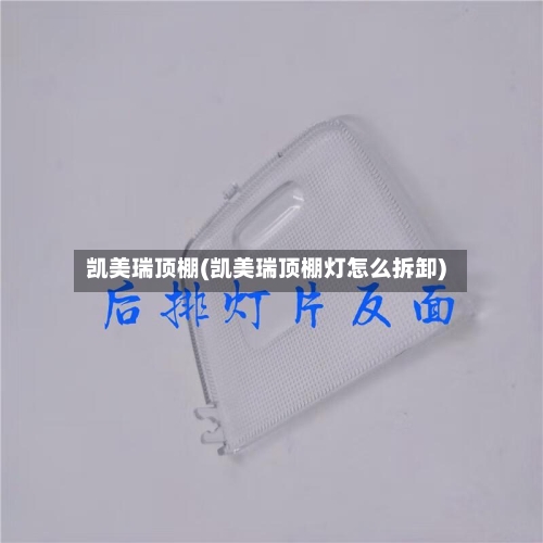 凯美瑞顶棚(凯美瑞顶棚灯怎么拆卸)