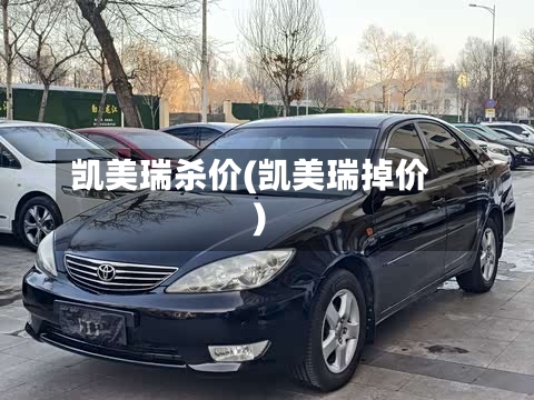 凯美瑞杀价(凯美瑞掉价)